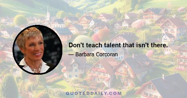 Don't teach talent that isn't there.