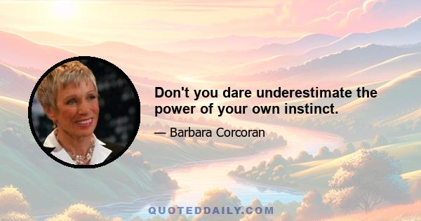 Don't you dare underestimate the power of your own instinct.