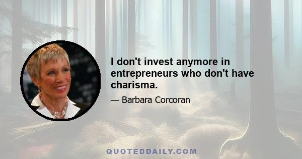 I don't invest anymore in entrepreneurs who don't have charisma.