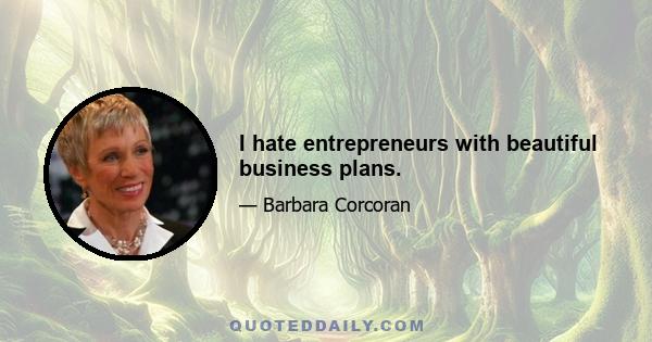 I hate entrepreneurs with beautiful business plans.