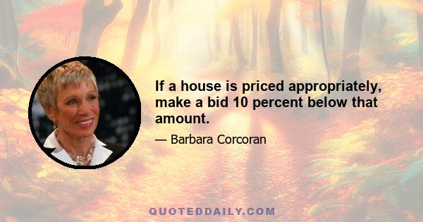 If a house is priced appropriately, make a bid 10 percent below that amount.