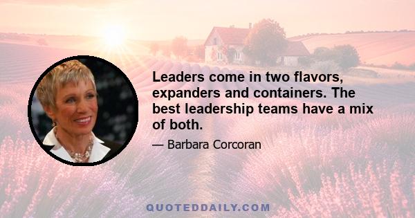 Leaders come in two flavors, expanders and containers. The best leadership teams have a mix of both.