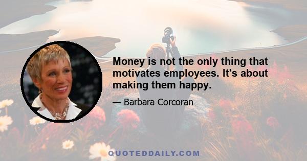 Money is not the only thing that motivates employees. It's about making them happy.