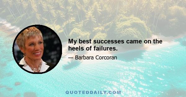 My best successes came on the heels of failures.