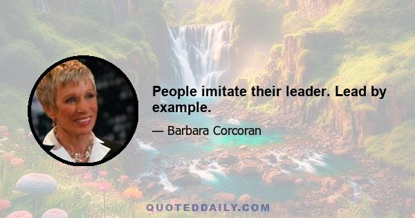 People imitate their leader. Lead by example.