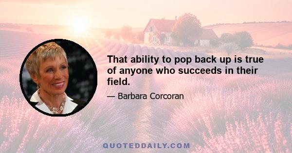 That ability to pop back up is true of anyone who succeeds in their field.