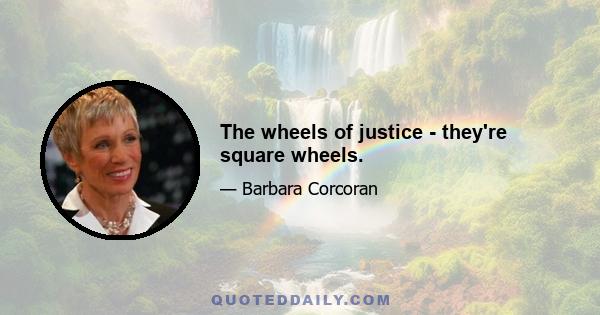 The wheels of justice - they're square wheels.