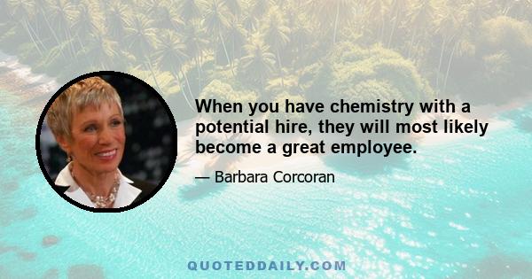 When you have chemistry with a potential hire, they will most likely become a great employee.