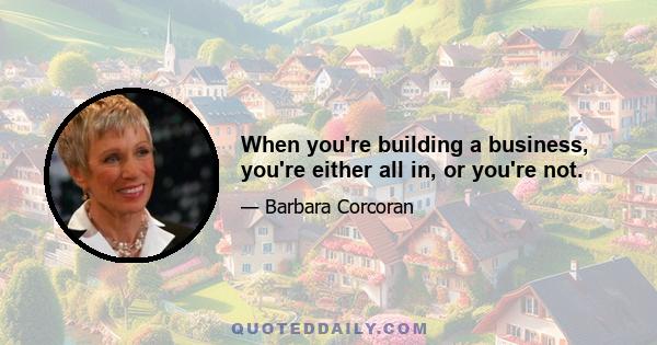 When you're building a business, you're either all in, or you're not.