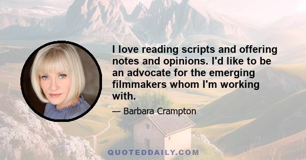 I love reading scripts and offering notes and opinions. I'd like to be an advocate for the emerging filmmakers whom I'm working with.