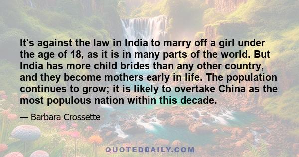 It's against the law in India to marry off a girl under the age of 18, as it is in many parts of the world. But India has more child brides than any other country, and they become mothers early in life. The population