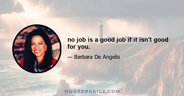 no job is a good job if it isn't good for you.