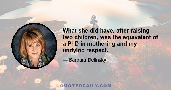 What she did have, after raising two children, was the equivalent of a PhD in mothering and my undying respect.