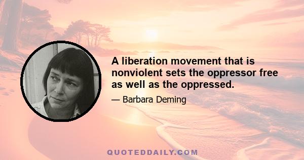 A liberation movement that is nonviolent sets the oppressor free as well as the oppressed.