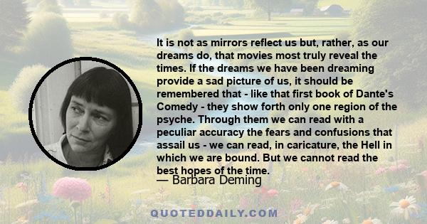 It is not as mirrors reflect us but, rather, as our dreams do, that movies most truly reveal the times. If the dreams we have been dreaming provide a sad picture of us, it should be remembered that - like that first