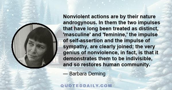 Nonviolent actions are by their nature androgynous. In them the two impulses that have long been treated as distinct, 'masculine' and 'feminine,' the impulse of self-assertion and the impulse of sympathy, are clearly