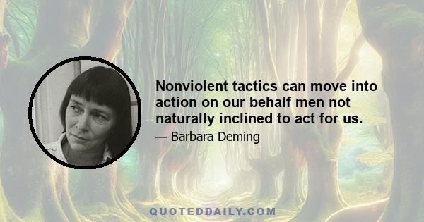 Nonviolent tactics can move into action on our behalf men not naturally inclined to act for us.