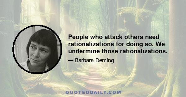 People who attack others need rationalizations for doing so. We undermine those rationalizations.