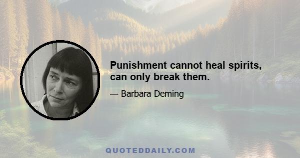 Punishment cannot heal spirits, can only break them.