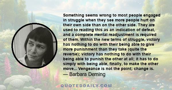 Something seems wrong to most people engaged in struggle when they see more people hurt on their own side than on the other side. They are used to reading this as an indication of defeat, and a complete mental