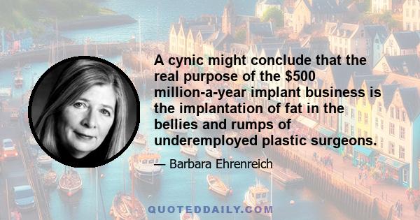 A cynic might conclude that the real purpose of the $500 million-a-year implant business is the implantation of fat in the bellies and rumps of underemployed plastic surgeons.