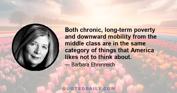 Both chronic, long-term poverty and downward mobility from the middle class are in the same category of things that America likes not to think about.