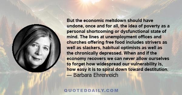 But the economic meltdown should have undone, once and for all, the idea of poverty as a personal shortcoming or dysfunctional state of mind. The lines at unemployment offices and churches offering free food includes