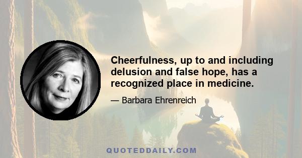 Cheerfulness, up to and including delusion and false hope, has a recognized place in medicine.