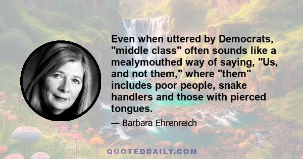 Even when uttered by Democrats, middle class often sounds like a mealymouthed way of saying, Us, and not them, where them includes poor people, snake handlers and those with pierced tongues.