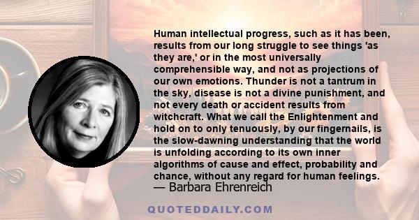 Human intellectual progress, such as it has been, results from our long struggle to see things 'as they are,' or in the most universally comprehensible way, and not as projections of our own emotions. Thunder is not a