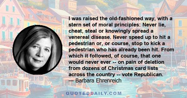 I was raised the old-fashioned way, with a stern set of moral principles: Never lie, cheat, steal or knowingly spread a venereal disease. Never speed up to hit a pedestrian or, or course, stop to kick a pedestrian who