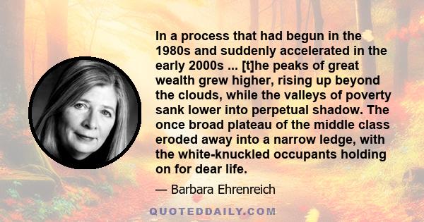 In a process that had begun in the 1980s and suddenly accelerated in the early 2000s ... [t]he peaks of great wealth grew higher, rising up beyond the clouds, while the valleys of poverty sank lower into perpetual