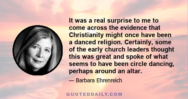 It was a real surprise to me to come across the evidence that Christianity might once have been a danced religion. Certainly, some of the early church leaders thought this was great and spoke of what seems to have been