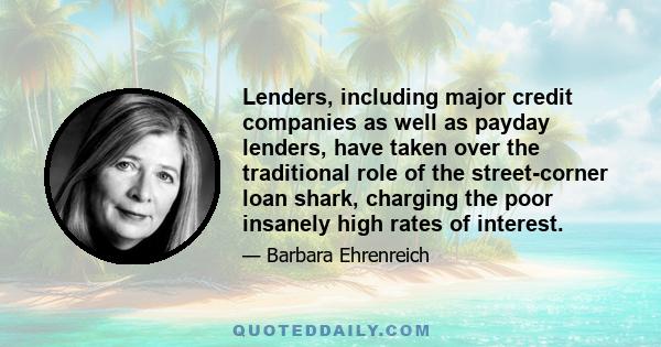 Lenders, including major credit companies as well as payday lenders, have taken over the traditional role of the street-corner loan shark, charging the poor insanely high rates of interest.