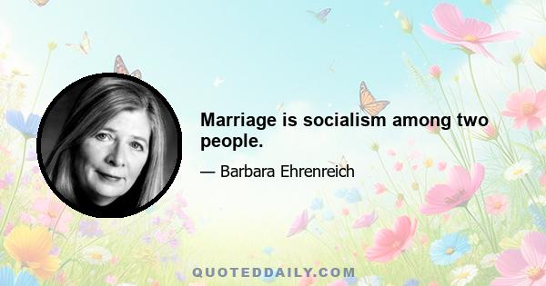 Marriage is socialism among two people.