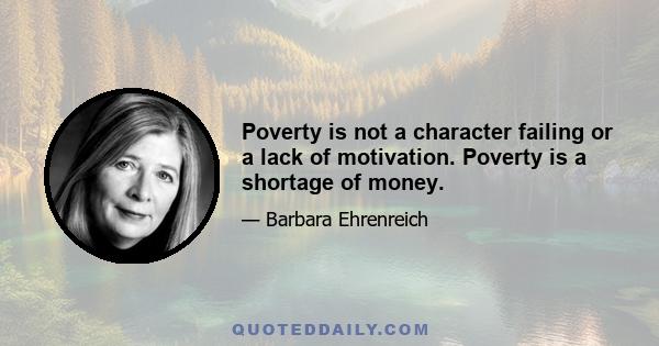 Poverty is not a character failing or a lack of motivation. Poverty is a shortage of money.