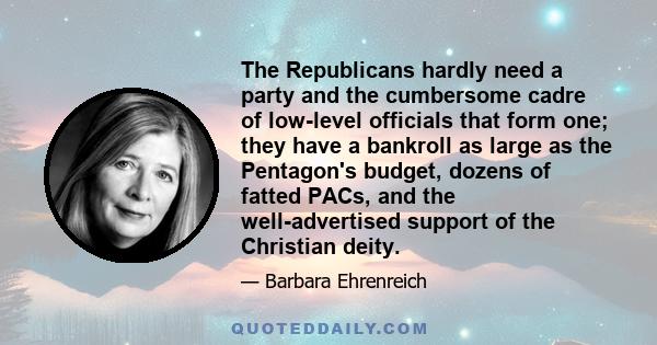 The Republicans hardly need a party and the cumbersome cadre of low-level officials that form one; they have a bankroll as large as the Pentagon's budget, dozens of fatted PACs, and the well-advertised support of the