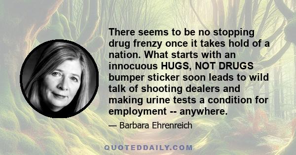 There seems to be no stopping drug frenzy once it takes hold of a nation. What starts with an innocuous HUGS, NOT DRUGS bumper sticker soon leads to wild talk of shooting dealers and making urine tests a condition for