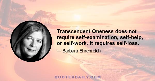 Transcendent Oneness does not require self-examination, self-help, or self-work. It requires self-loss.