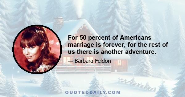 For 50 percent of Americans marriage is forever, for the rest of us there is another adventure.