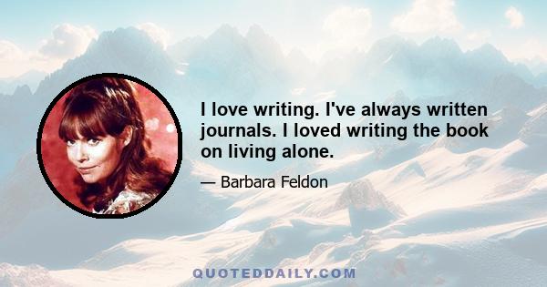 I love writing. I've always written journals. I loved writing the book on living alone.