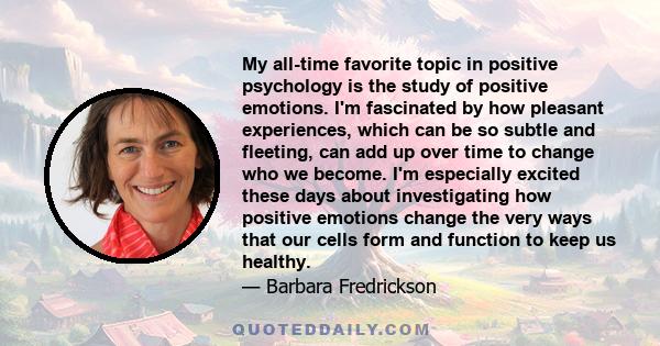 My all-time favorite topic in positive psychology is the study of positive emotions. I'm fascinated by how pleasant experiences, which can be so subtle and fleeting, can add up over time to change who we become. I'm