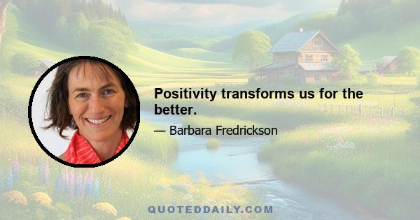 Positivity transforms us for the better.