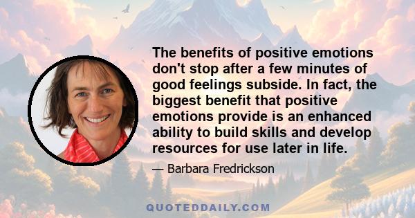 The benefits of positive emotions don't stop after a few minutes of good feelings subside. In fact, the biggest benefit that positive emotions provide is an enhanced ability to build skills and develop resources for use 