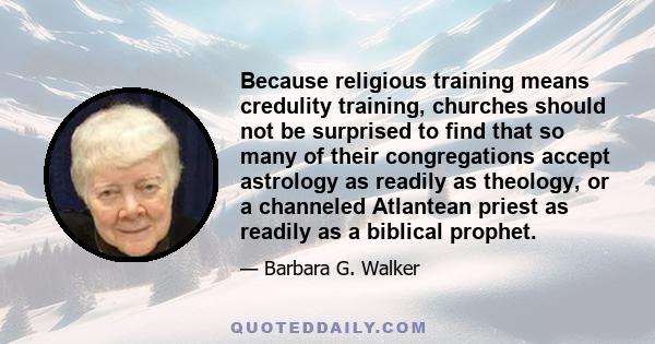 Because religious training means credulity training, churches should not be surprised to find that so many of their congregations accept astrology as readily as theology, or a channeled Atlantean priest as readily as a