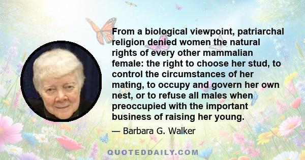 From a biological viewpoint, patriarchal religion denied women the natural rights of every other mammalian female: the right to choose her stud, to control the circumstances of her mating, to occupy and govern her own