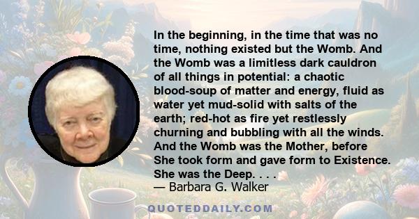 In the beginning, in the time that was no time, nothing existed but the Womb. And the Womb was a limitless dark cauldron of all things in potential: a chaotic blood-soup of matter and energy, fluid as water yet