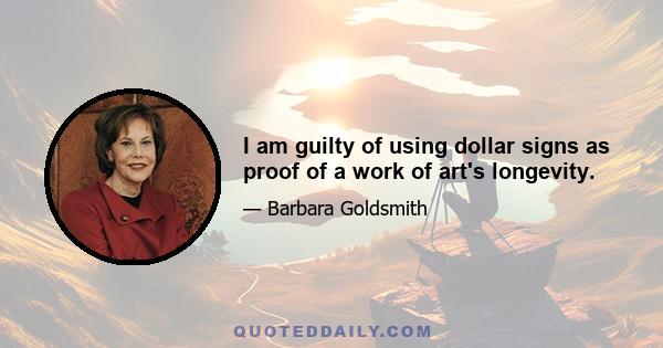 I am guilty of using dollar signs as proof of a work of art's longevity.