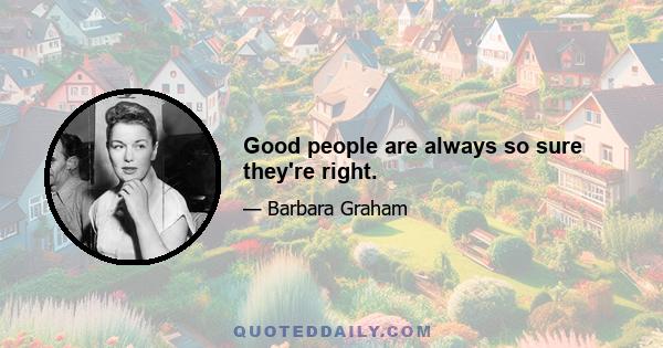 Good people are always so sure they're right.