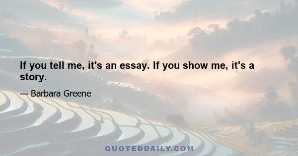 If you tell me, it's an essay. If you show me, it's a story.